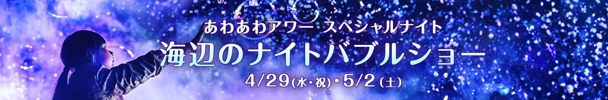 あわあわアワースペシャルイベント「海辺のナイトバブルショー」4/29（水・祝）・5/2（土）
