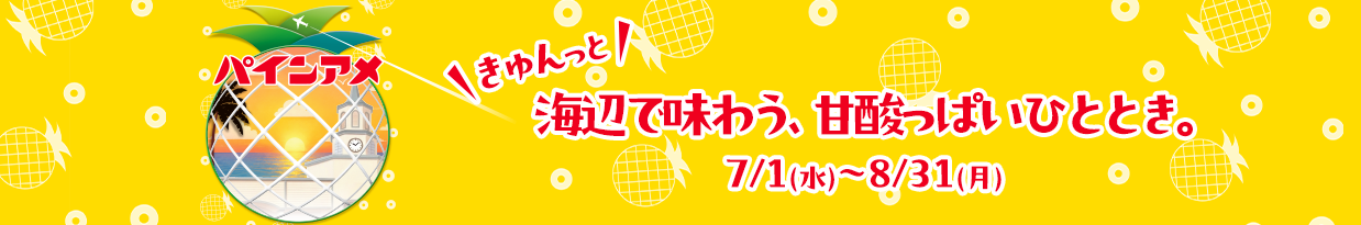 パインアメ きゅんっと浜辺で味わう、甘酸っぱいひととき 7/1（水）-8/31（月）