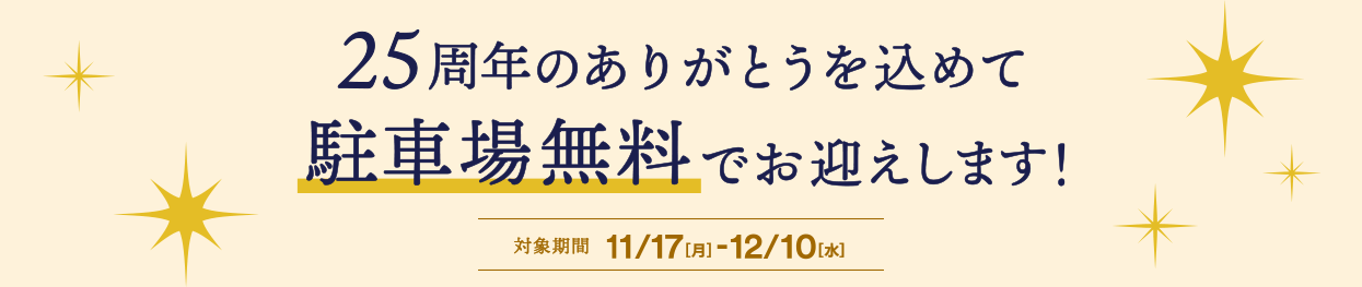 25周年のありがとうを込めて駐車場無料でお迎えします！ 対象期間 11/17[月]-12/10[水]