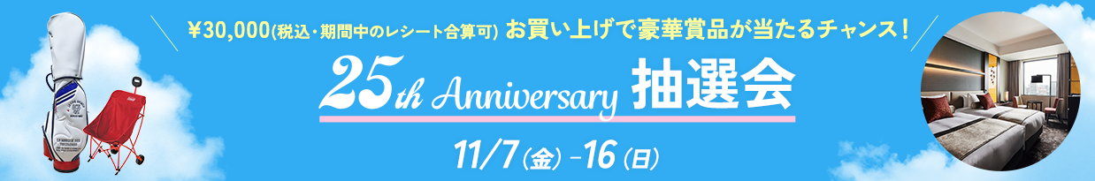 ￥30,000（税込・期間中のレシート合算可）お買い上げで豪華賞品が当たるチャンス！ 25th Anniversary 抽選会 11/7（金）-16（日）