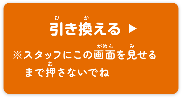 引き換える ※係員にこのボタンを見せるまで押さないでね