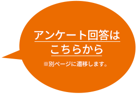 アンケート回答はこちらから！※別ページに遷移します。
