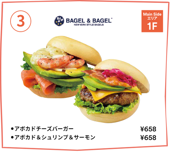 [3] Bagel & Bagel 【Main Sideエリア 1F】・アボカドチーズバーガー：￥658・アボカド＆シュリンプ＆サーモン：￥658