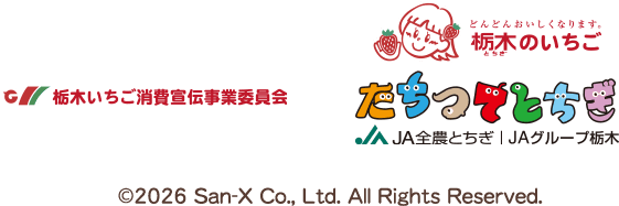 栃木いちご消費宣伝事業委員会 どんどんおいしくなります。栃木のいちご とちぎ JA全農とちぎ | JAグループ栃木 &copy;2026 San-X Co., Ltd. All Rights Reserved.