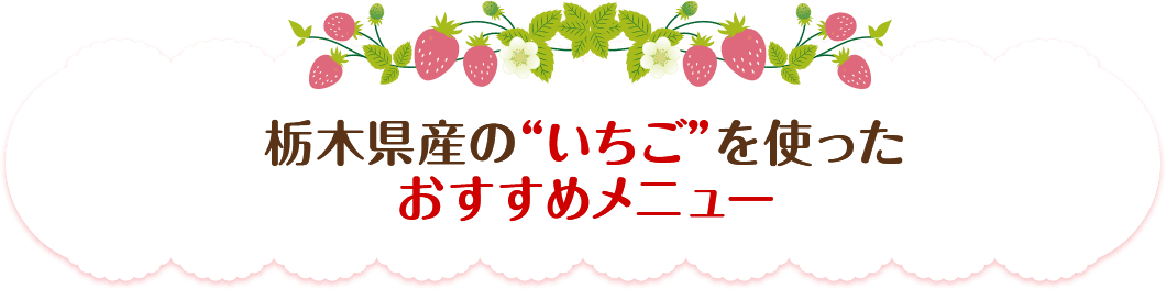 栃木県産の“いちご”を使ったおすすめメニュー