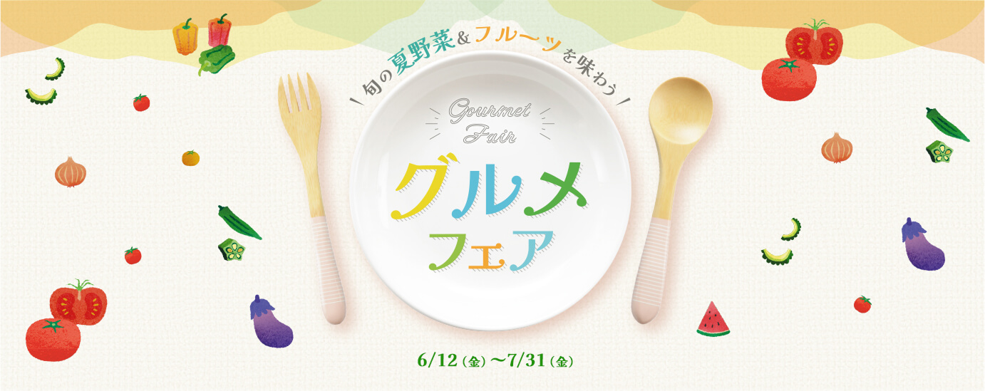 旬の夏野菜&フルーツを味わう! グルメフェア 6/12（金）～7/31（金）
