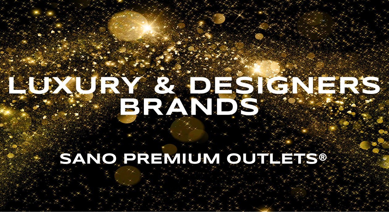 LUXURY & DESIGNERS BRANDS SANO PREMIUM OUTLETS®