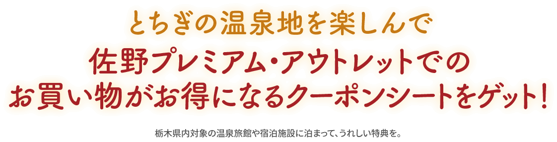 とちぎの温泉地を楽しんで佐野プレミアム・アウトレットでのお買い物がお得になるクーポンシートをゲット! 栃木県内対象の温泉旅館や宿泊施設に泊まって、うれしい特典を。