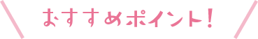 おすすめポイント!