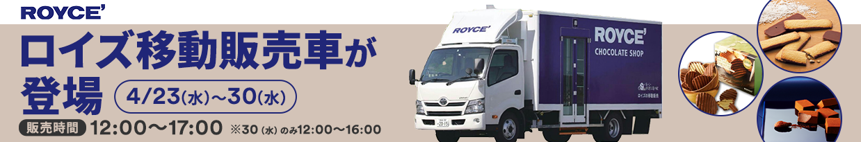 ROYCE ロイズ移動販売車が登場！ 販売期間：4/23（水）～30（水）12:00～17:00　※4/30（水）のみ12:00～16:00