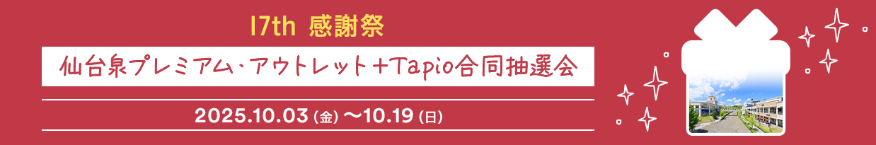 17th 感謝祭 仙台泉プレミアム・アウトレット＋Tapio合同抽選会 2025.10.03（金）～10.19（日）