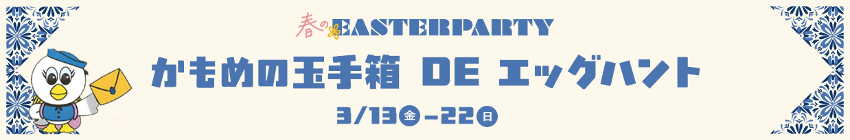 春のEASTER PARTY かもめの玉手箱 DE エッグハント 3/13（金）-22（日）
