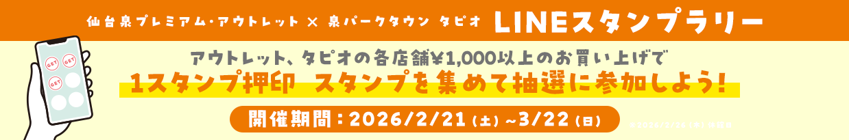 仙台泉プレミアム・アウトレット×泉パークタウン タピオ LINEスタンプラリー アウトレット、タピオの各店舗￥1,000以上のお買上げで1スタンプ押印 スタンプを集めて抽選に参加しよう！ 開催期間：2026/2/21（土）～3/22（日）
