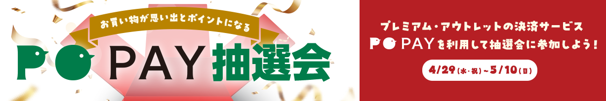 お買いものが思い出とポイントになる PO PAY抽選会 プレミアム・アウトレットの決済サービスPO PAYを利用して抽選会に参加しよう！ 4/29（水・祝）～5/10（日）