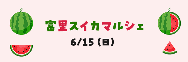 富里スイカマルシェ 6/15（日）