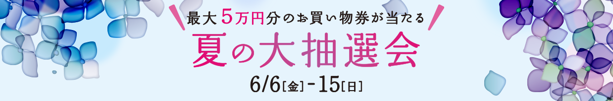 最大5万円分のお買い物券が当たる 夏の大抽選会 6/6（金）-15（日）