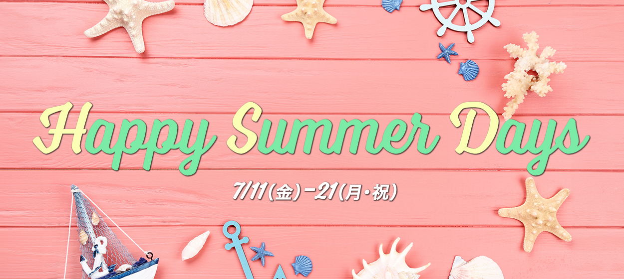 Happy Summer Days 7/11（金）～21（月・祝）