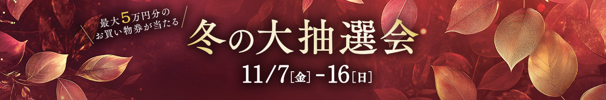 最大5万円分のお買い物券が当たる 冬の大抽選会 11/7（金）-16（日）