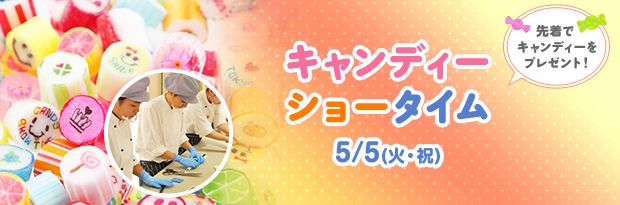 【先着でキャンディーをプレゼント！】キャンディーショータイム 5/5（火・祝）