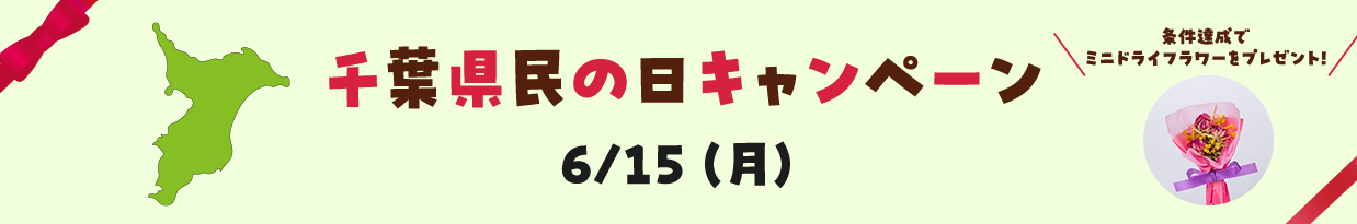 千葉県民の日キャンペーン 6/15（月） 条件達成でミニドライフラワーをプレゼント！