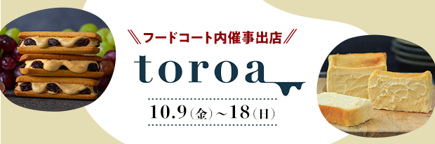 【フードコート内催事出店】toroa 10.9（金）～18（日）
