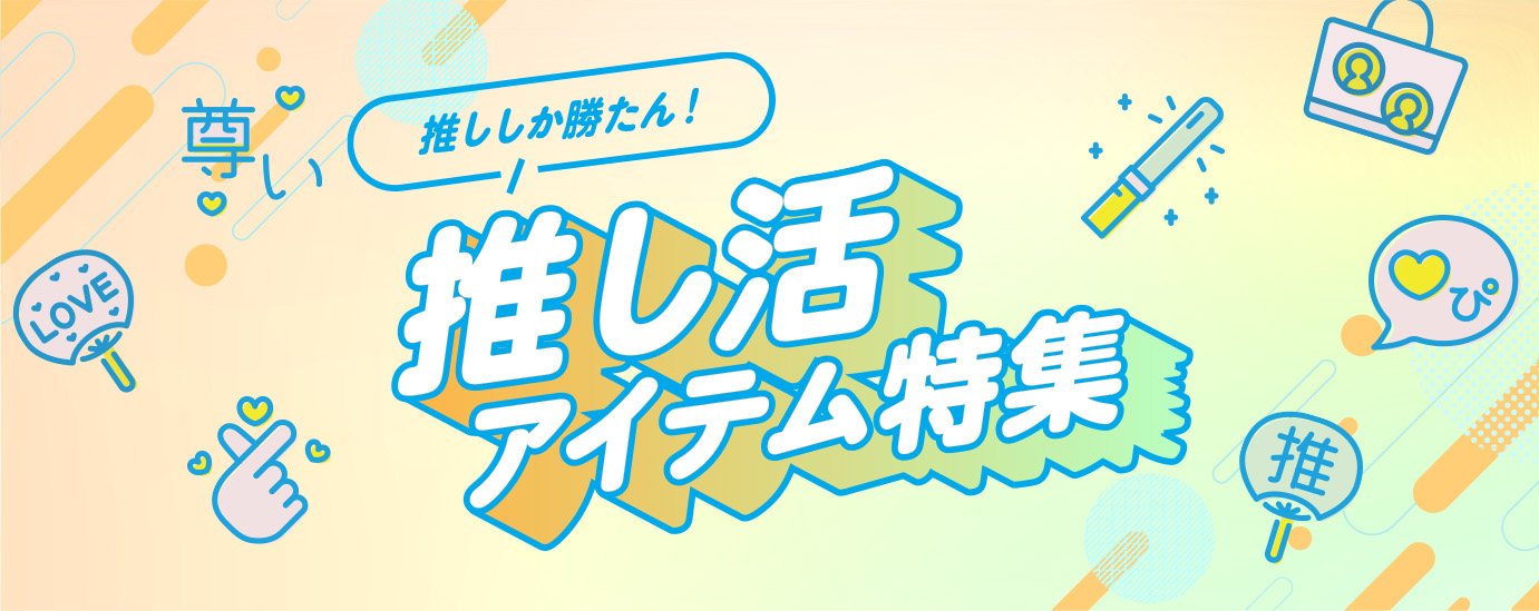 推ししか勝たん! 推し活アイテム特集