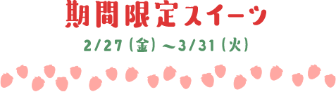 期間限定スイーツ 2/27（金）～3/31（火）