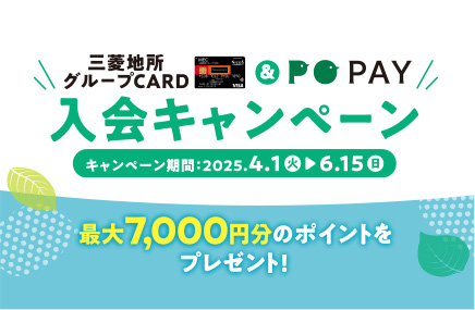 三菱地所グループCARD & PO PAY 入会キャンペーン キャンペーン期間：2025.4.1(火) ▶ 6.15(日) 最大7,000円分のポイントをプレゼント！