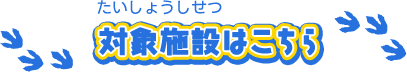 対象施設はこちら