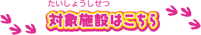 対象施設はこちら