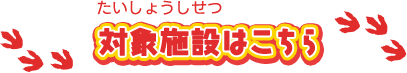 対象施設はこちら