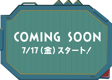 COMING SOON 7/17（金）スタート！