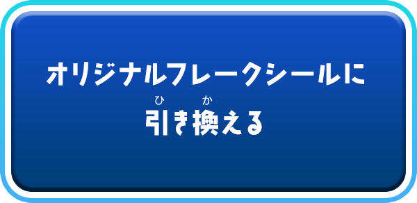 オリジナルフレークシールに 引き換える