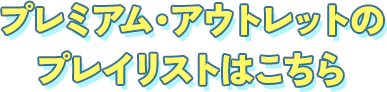 プレミアムアウトレットの プレイリストはこちら 