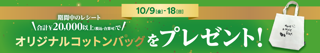 10/9（金）～18（日）期間中のレシート 合計￥20,000以上（税込み・合算可）でオリジナルコットンバッグをプレゼント！