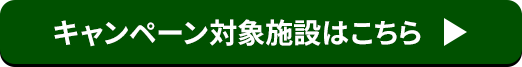 キャンペーン対象施設はこちら