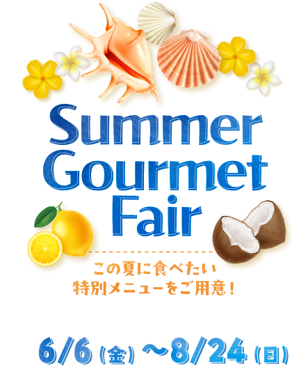 Summer Gourmet Fair この夏に食べたい 特別メニューをご用意！ 6/6（金）～8/24（日）