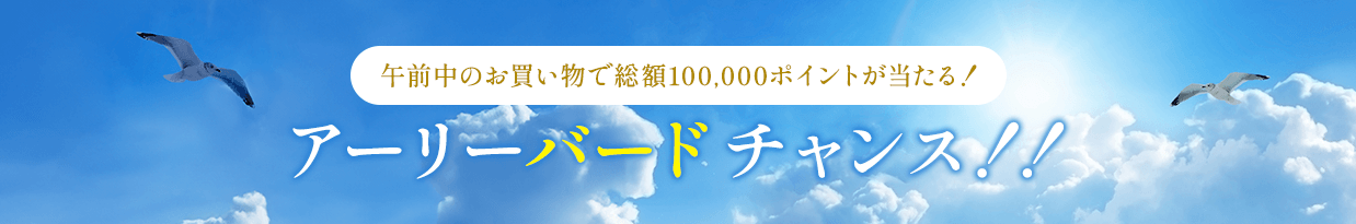 午前中のお買い物で総額100,000ポイントが当たる！ アーリーバードチャンス！！