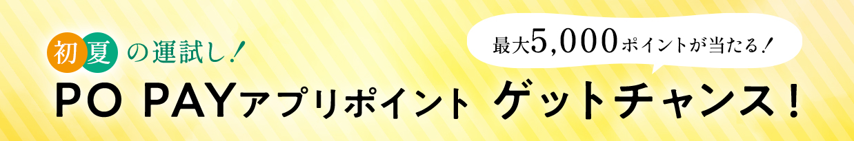 初夏の運試し！最大5,000ポイントが当たる！ PO PAYアプリポイント ゲットチャンス！