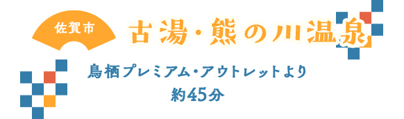 佐賀市 古湯・熊の川温泉 鳥栖プレミアムアウトレットより約45分